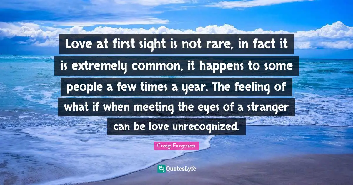 Love at first sight is not rare, in fact it is extremely common, it happens to some people a few times a year. The feeling of what if when meeting the eyes of a stranger can be love unrecognized.