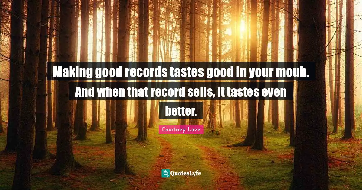 Good Records Quotes: "Making good records tastes good in your mouh. And when that record sells, it tastes even better."