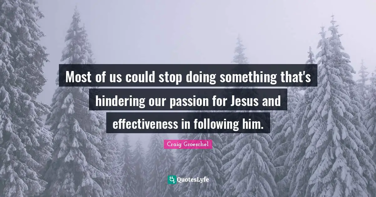 Most of us could stop doing something that's hindering our passion for Jesus and effectiveness in following him.
