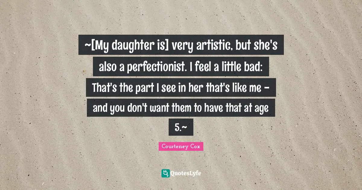 ~[My daughter is] very artistic, but she's also a perfectionist. I feel a little bad: That's the part I see in her that's like me - and you don't want them to have that at age 5.~