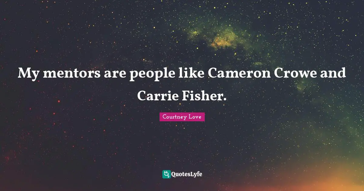 My mentors are people like Cameron Crowe and Carrie Fisher.