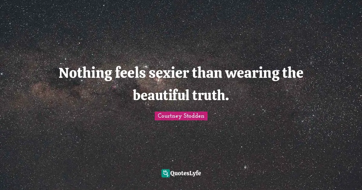 Nothing feels sexier than wearing the beautiful truth.