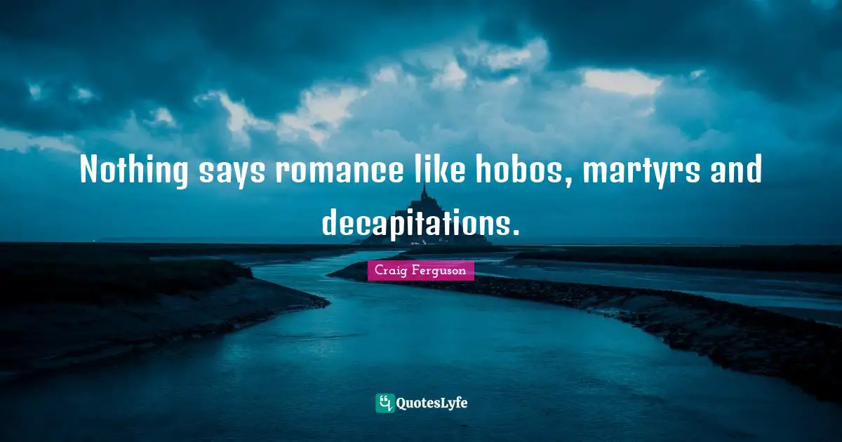 Hobos Quotes: "Nothing says romance like hobos, martyrs and decapitations."