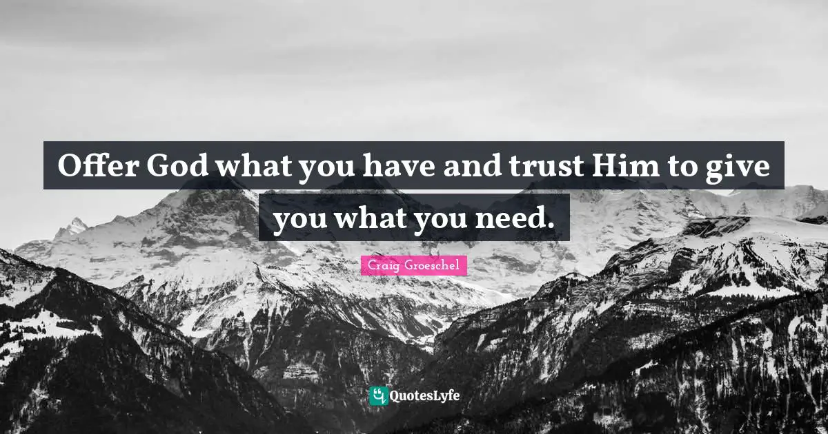 Craig Groeschel Quotes: "Offer God what you have and trust Him to give you what you need."