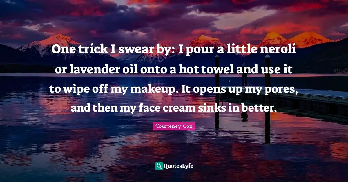 Swear Quotes: "One trick I swear by: I pour a little neroli or lavender oil onto a hot towel and use it to wipe off my makeup. It opens up my pores, and then my face cream sinks in better."