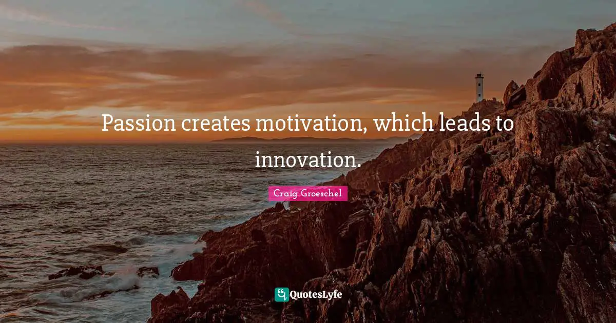 Craig Groeschel Quotes: "Passion creates motivation, which leads to innovation."