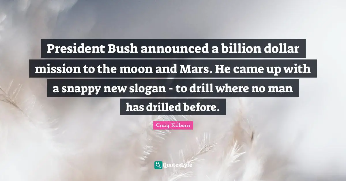 President Bush announced a billion dollar mission to the moon and Mars. He came up with a snappy new slogan - to drill where no man has drilled before.
