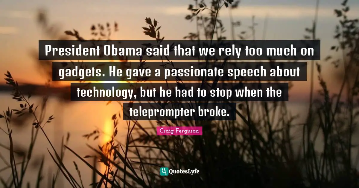 Gadgets Quotes: "President Obama said that we rely too much on gadgets. He gave a passionate speech about technology, but he had to stop when the teleprompter broke."