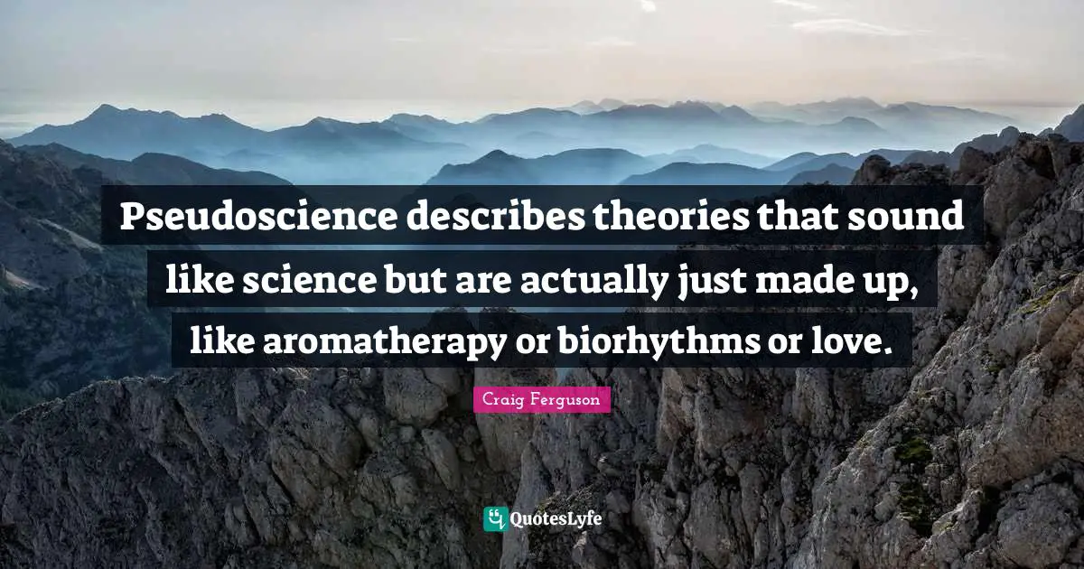 Craig Ferguson Quotes: "Pseudoscience describes theories that sound like science but are actually just made up, like aromatherapy or biorhythms or love."