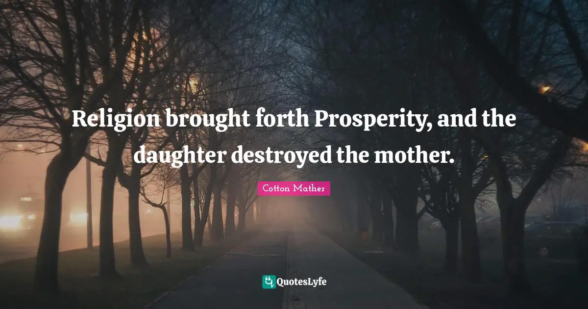 Religion brought forth Prosperity, and the daughter destroyed the mother.