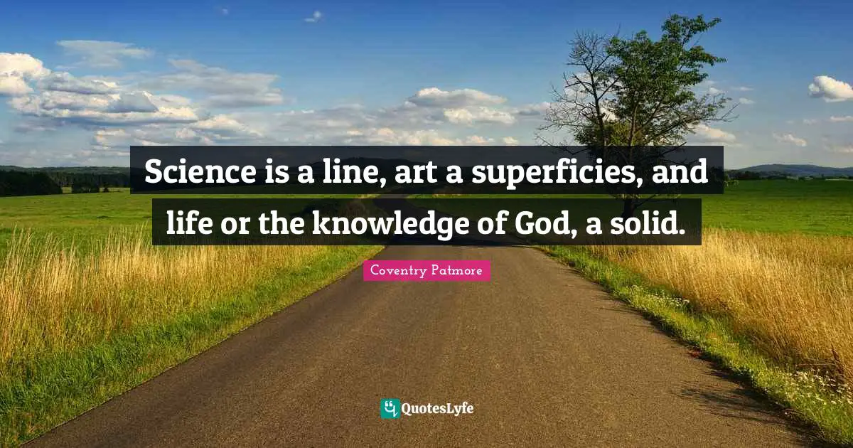 Science is a line, art a superficies, and life or the knowledge of God, a solid.