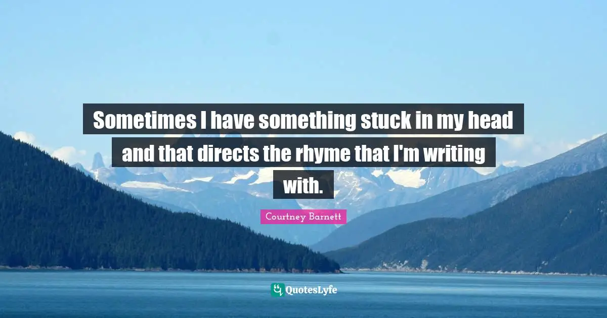 Sometimes I have something stuck in my head and that directs the rhyme that I'm writing with.