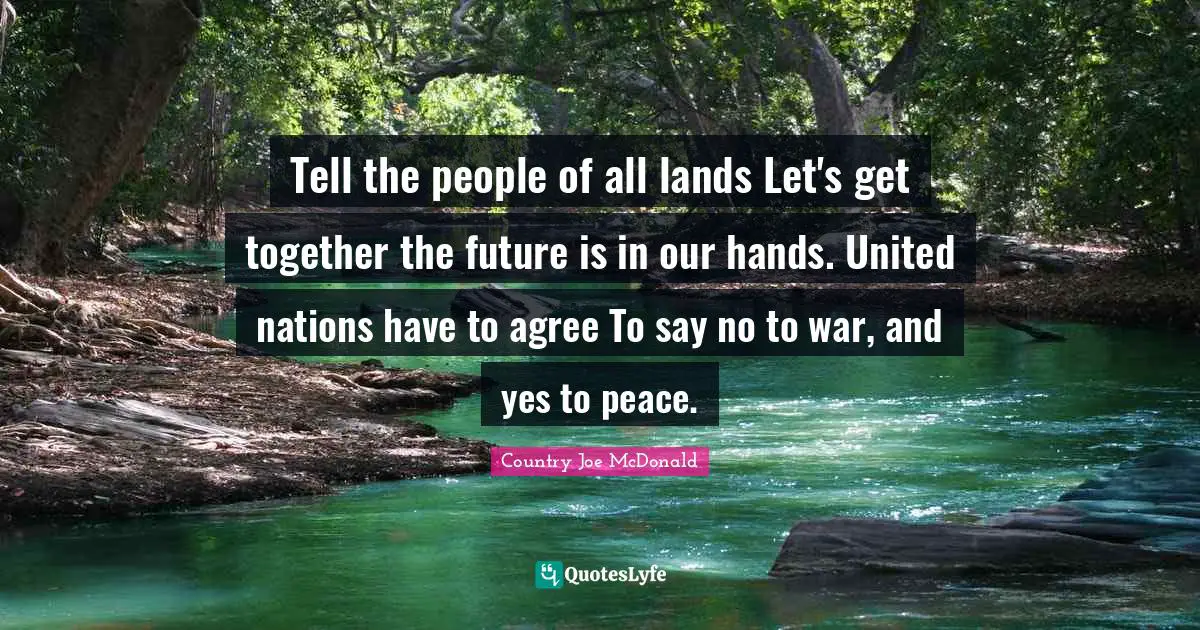Tell the people of all lands Let's get together the future is in our hands. United nations have to agree To say no to war, and yes to peace.