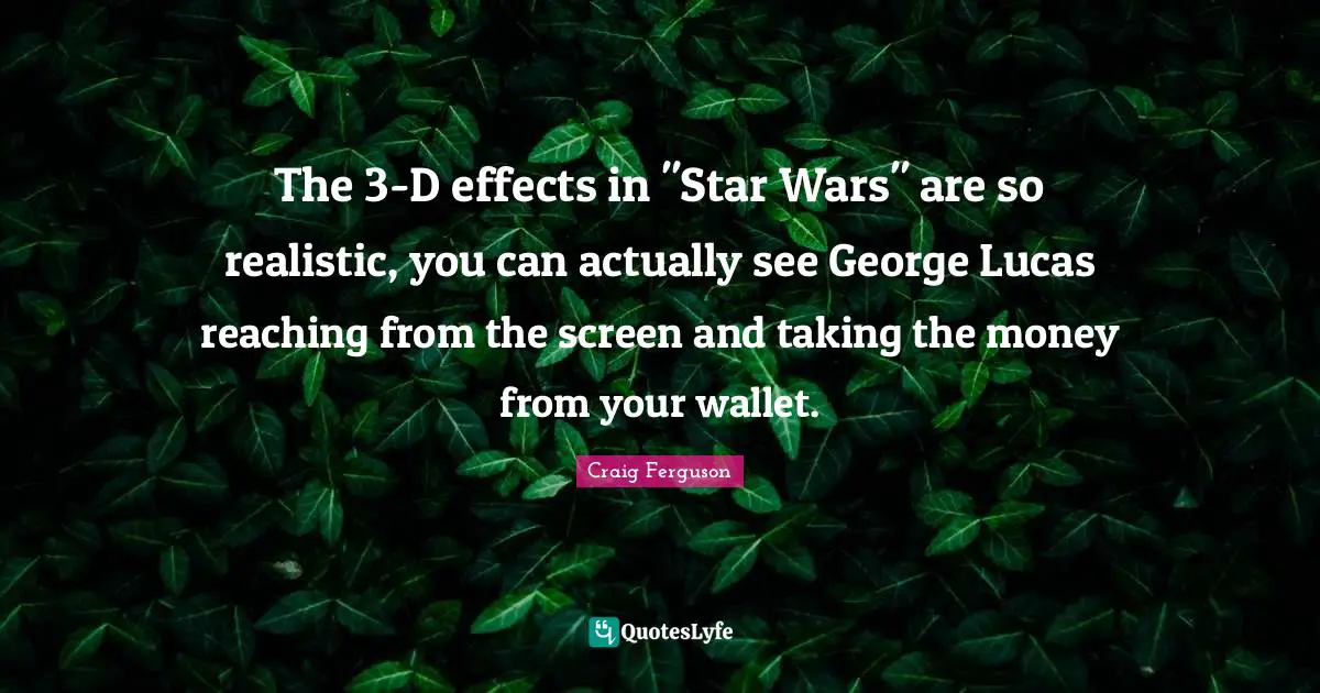 The 3-D effects in "Star Wars" are so realistic, you can actually see George Lucas reaching from the screen and taking the money from your wallet.