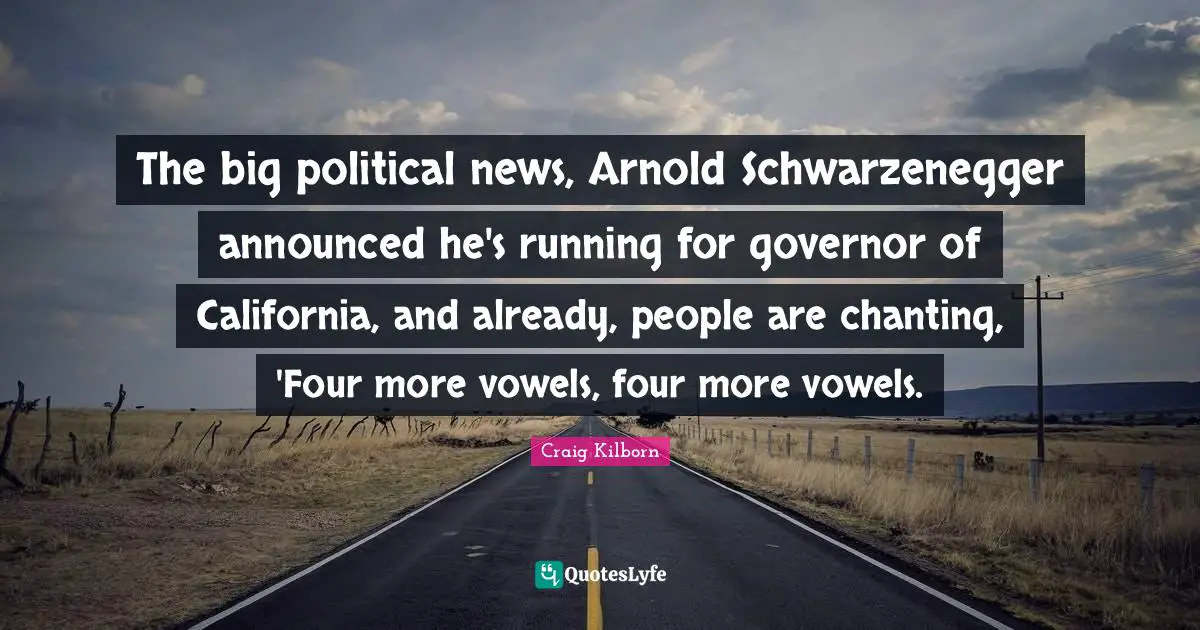 Vowels Quotes: "The big political news, Arnold Schwarzenegger announced he's running for governor of California, and already, people are chanting, 'Four more vowels, four more vowels."