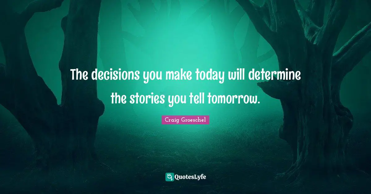 Craig Groeschel Quotes: "The decisions you make today will determine the stories you tell tomorrow."