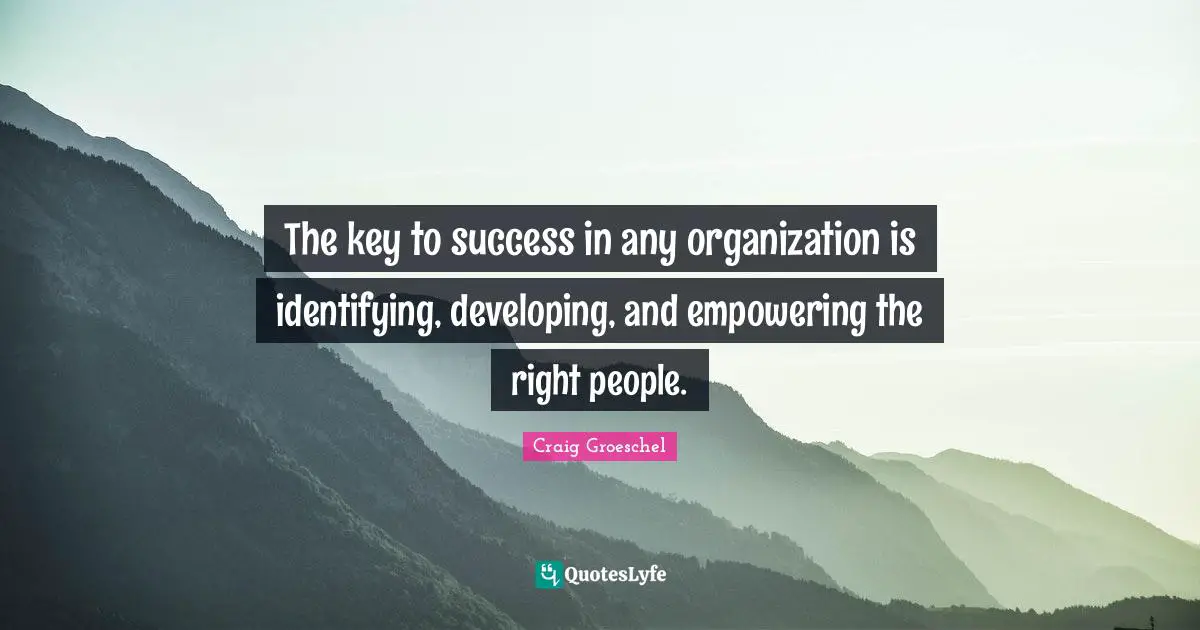 Craig Groeschel Quotes: "The key to success in any organization is identifying, developing, and empowering the right people."