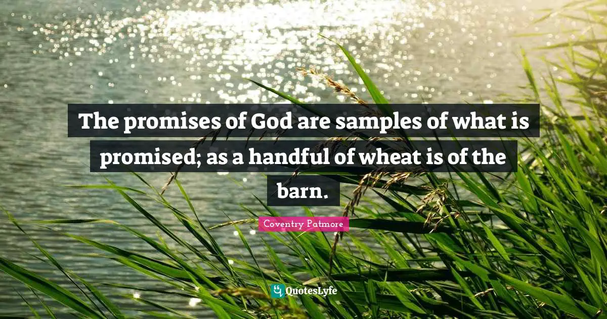 The promises of God are samples of what is promised; as a handful of wheat is of the barn.