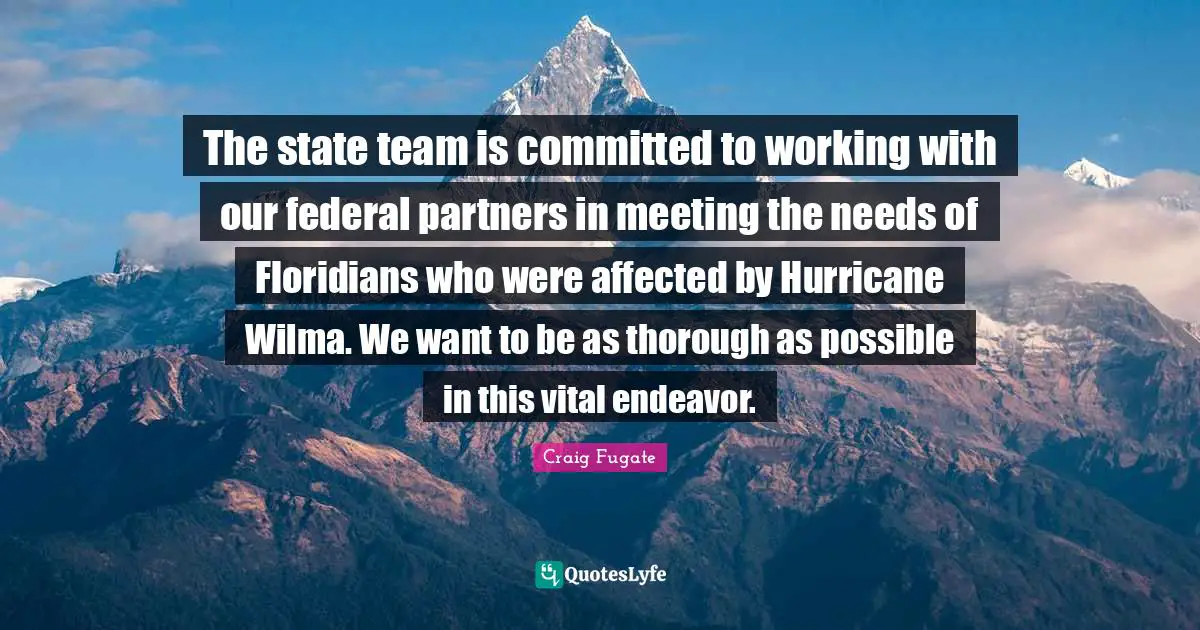 The state team is committed to working with our federal partners in meeting the needs of Floridians who were affected by Hurricane Wilma. We want to be as thorough as possible in this vital endeavor.