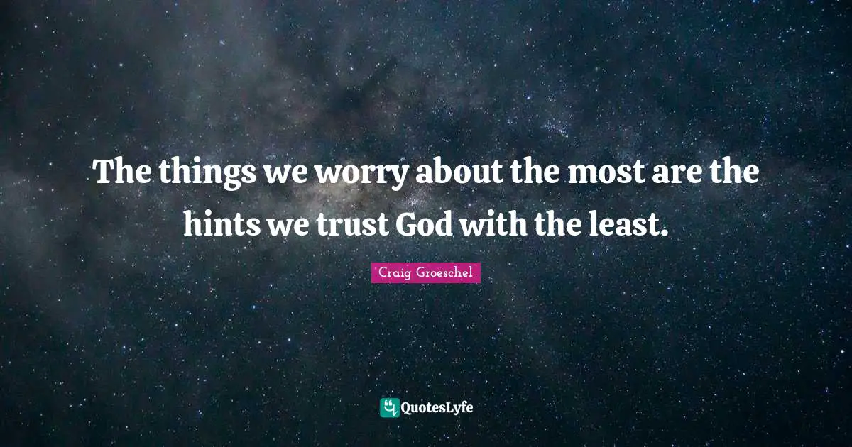 The things we worry about the most are the hints we trust God with the least.