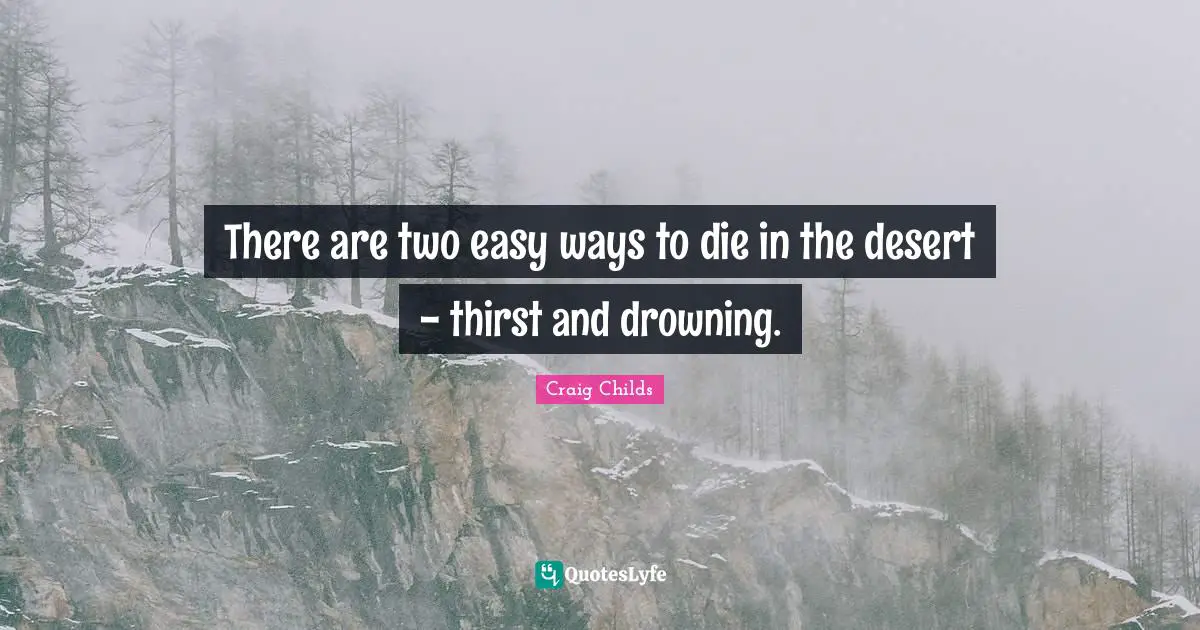 There are two easy ways to die in the desert - thirst and drowning.