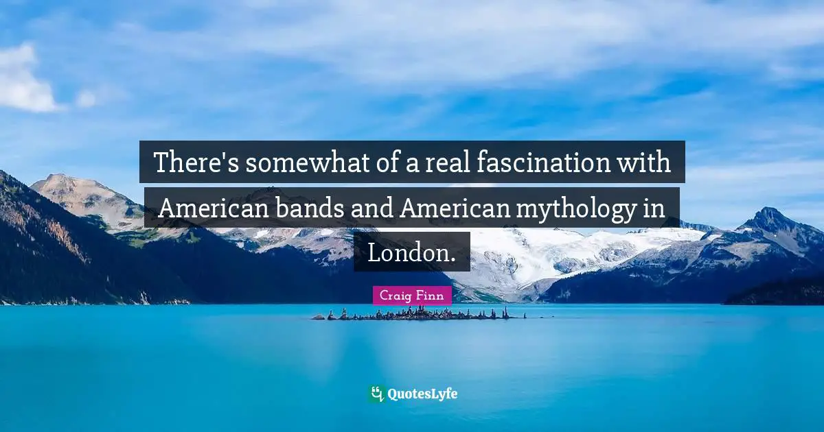 There's somewhat of a real fascination with American bands and American mythology in London.