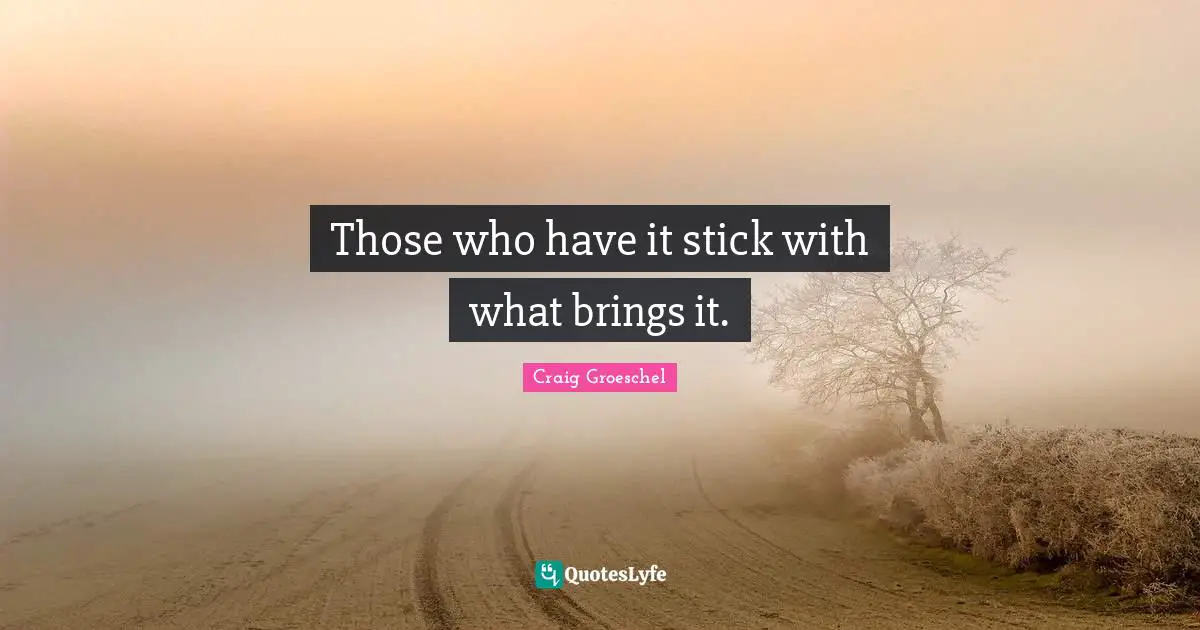 Those who have it stick with what brings it.