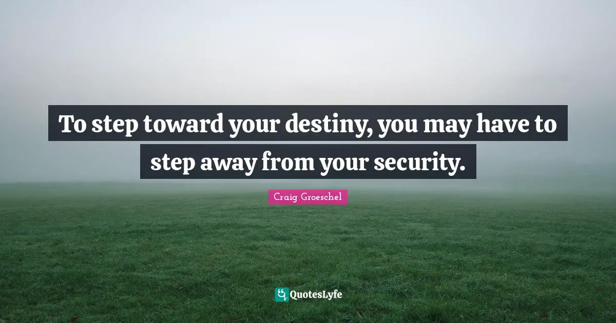 To step toward your destiny, you may have to step away from your security.