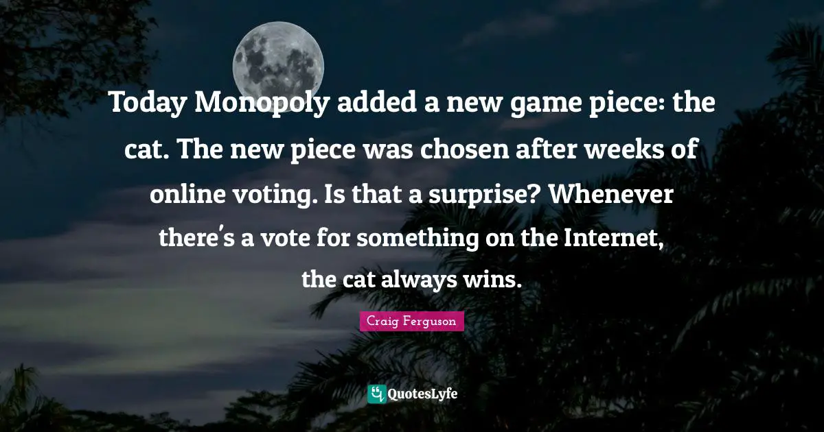 Today Monopoly added a new game piece: the cat. The new piece was chosen after weeks of online voting. Is that a surprise? Whenever there's a vote for something on the Internet, the cat always wins.