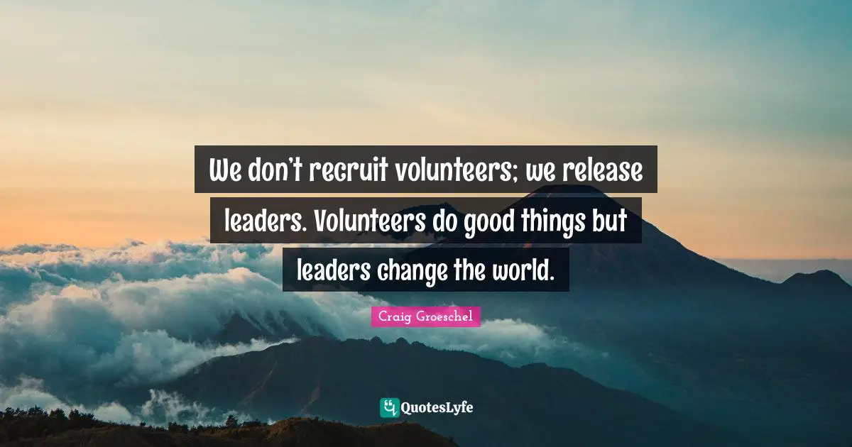 Craig Groeschel Quotes: "We don’t recruit volunteers; we release leaders. Volunteers do good things but leaders change the world."