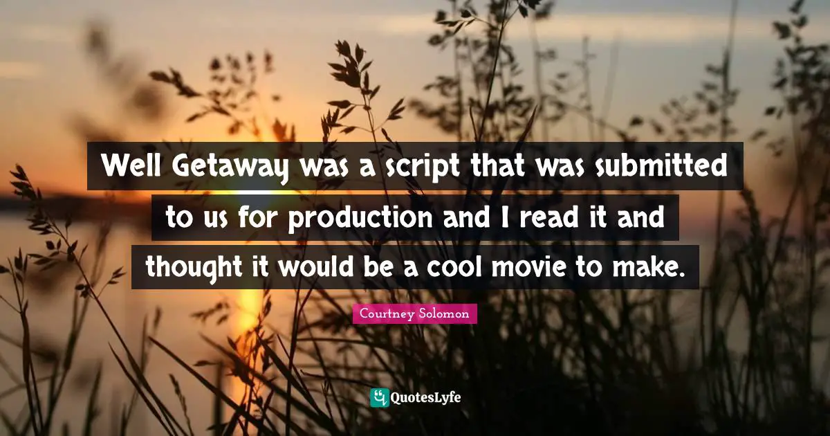 Well Getaway was a script that was submitted to us for production and I read it and thought it would be a cool movie to make.