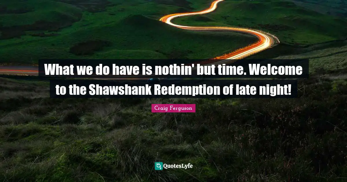 What we do have is nothin' but time. Welcome to the Shawshank Redemption of late night!