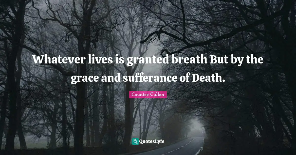 Whatever lives is granted breath But by the grace and sufferance of Death.