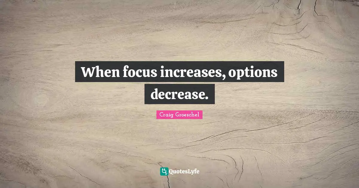 Decrease Quotes: "When focus increases, options decrease."