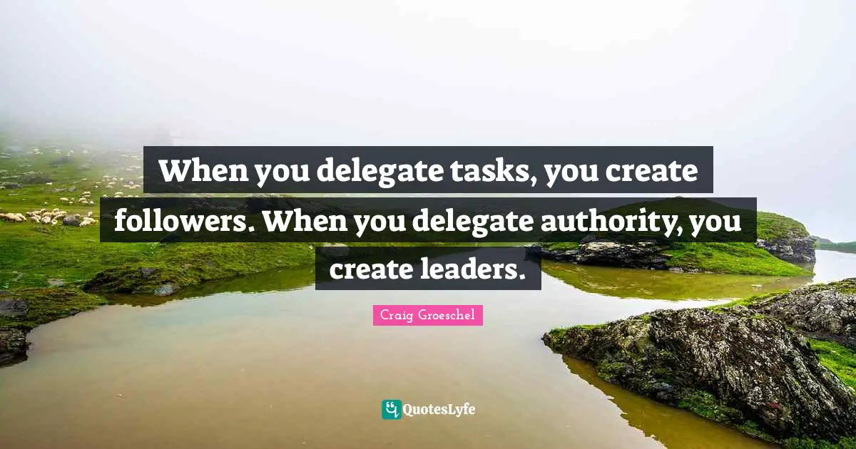 Craig Groeschel Quotes: "When you delegate tasks, you create followers. When you delegate authority, you create leaders."