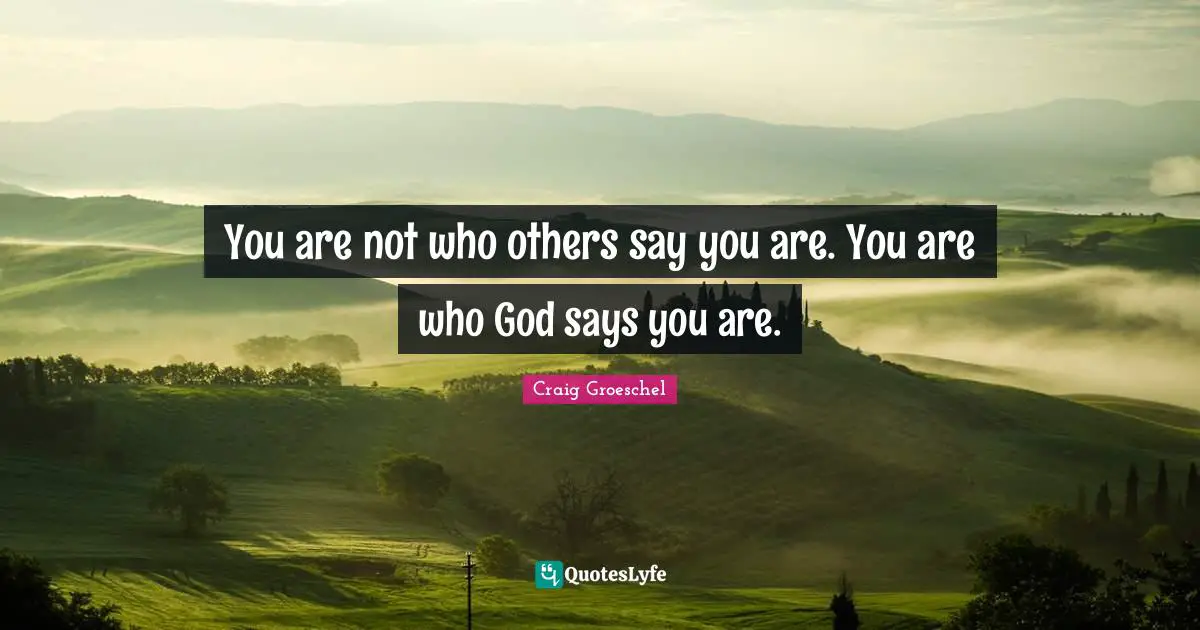 Craig Groeschel Quotes: "You are not who others say you are. You are who God says you are."
