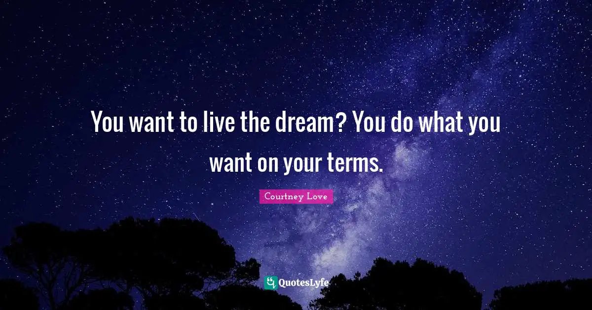 You want to live the dream? You do what you want on your terms.