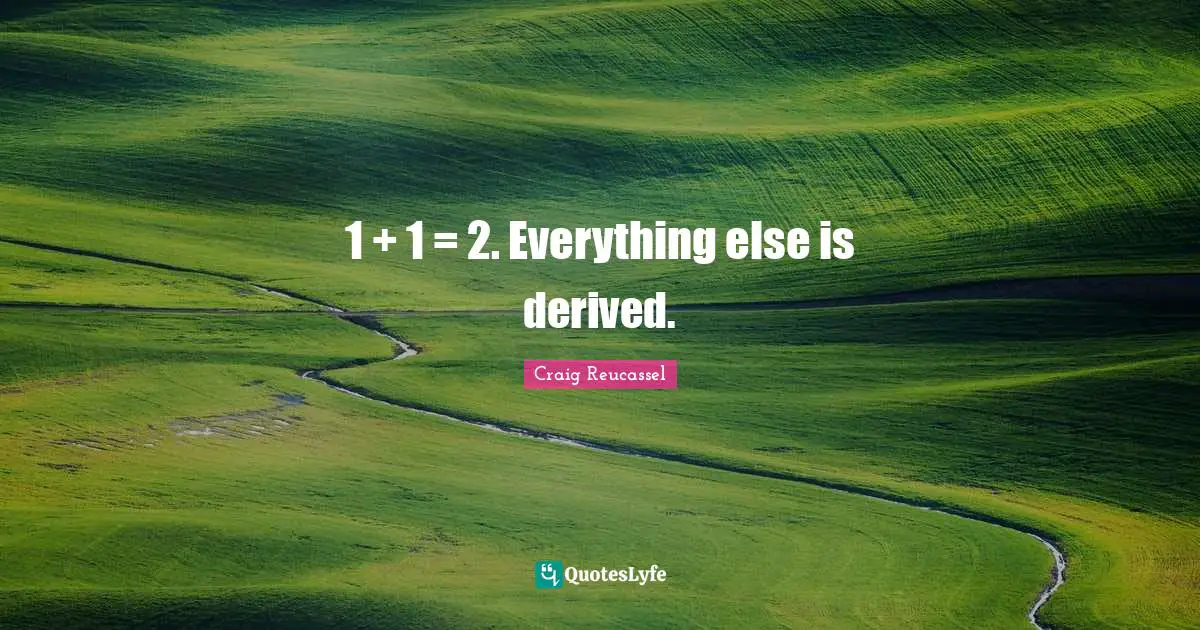 1 + 1 = 2. Everything else is derived.