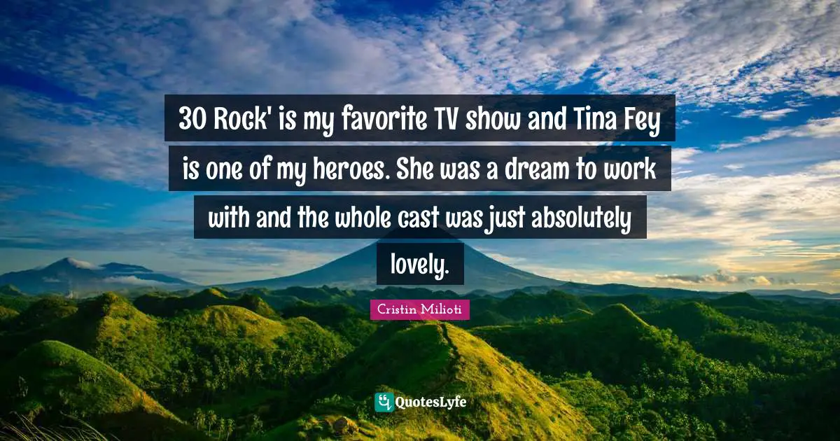 30 Rock' is my favorite TV show and Tina Fey is one of my heroes. She was a dream to work with and the whole cast was just absolutely lovely.