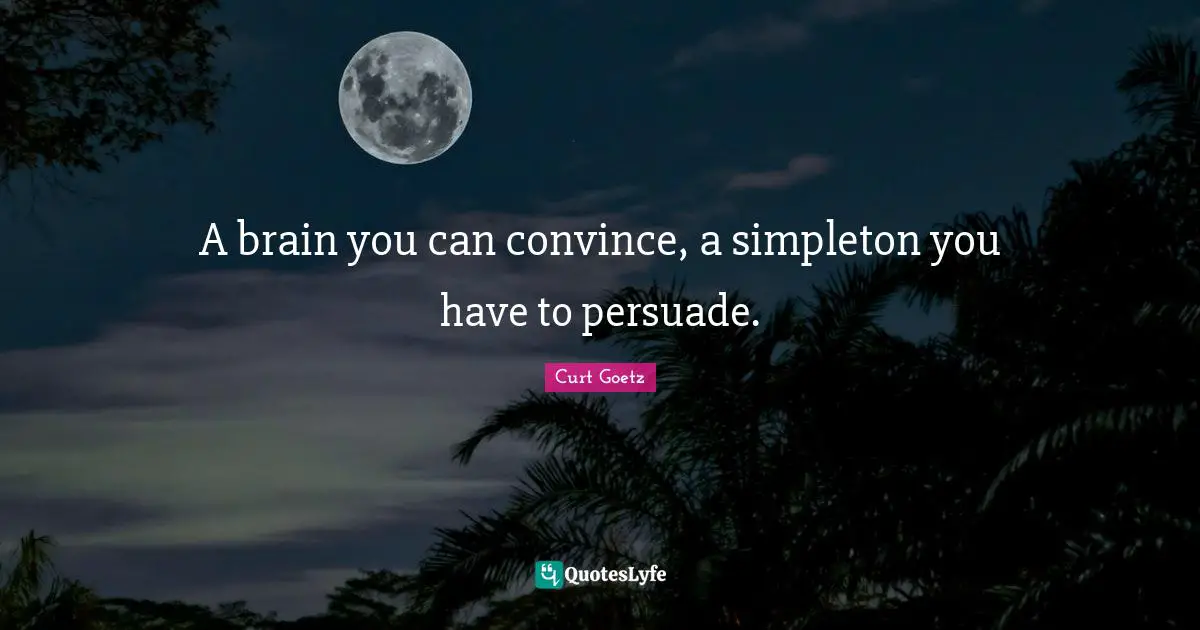 A brain you can convince, a simpleton you have to persuade.