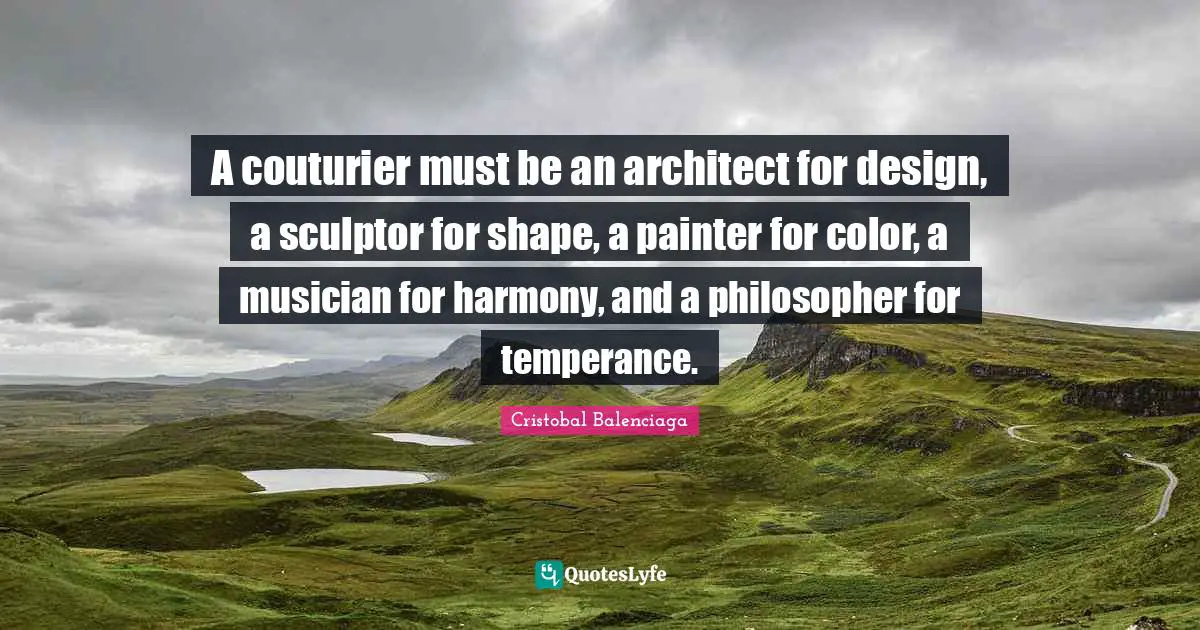 Musician Quotes: "A couturier must be an architect for design, a sculptor for shape, a painter for color, a musician for harmony, and a philosopher for temperance."
