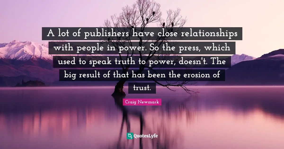 Craig Newmark Quotes: "A lot of publishers have close relationships with people in power. So the press, which used to speak truth to power, doesn't. The big result of that has been the erosion of trust."