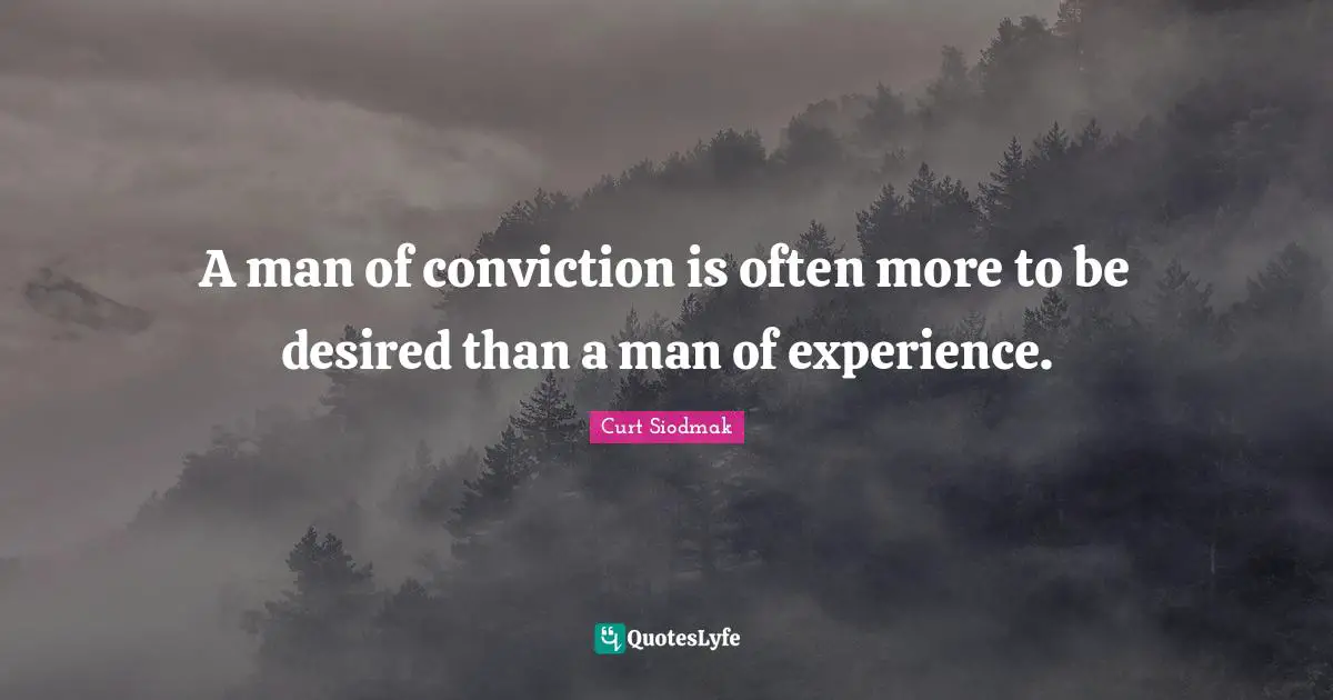 A man of conviction is often more to be desired than a man of experience.