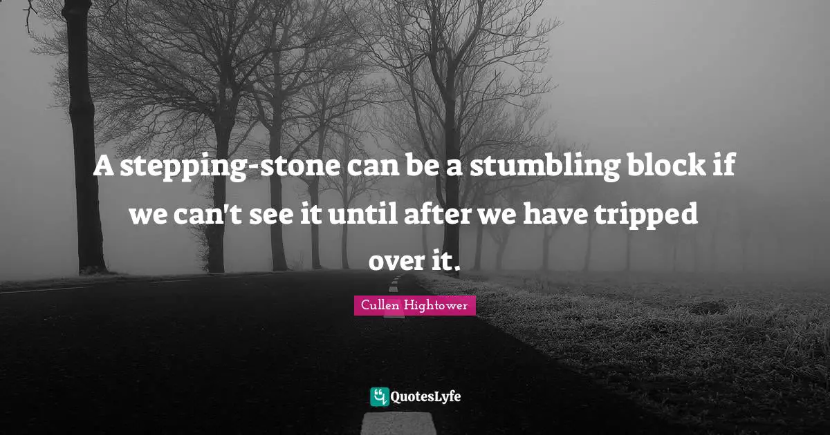 A stepping-stone can be a stumbling block if we can't see it until after we have tripped over it.