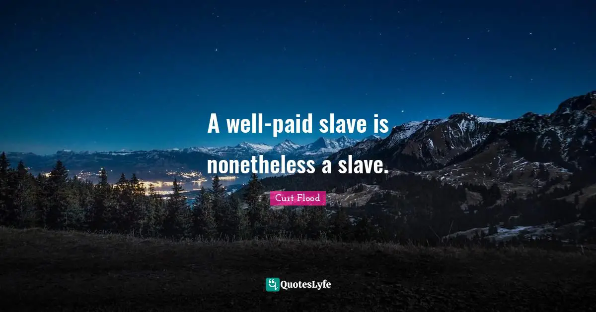 A well-paid slave is nonetheless a slave.