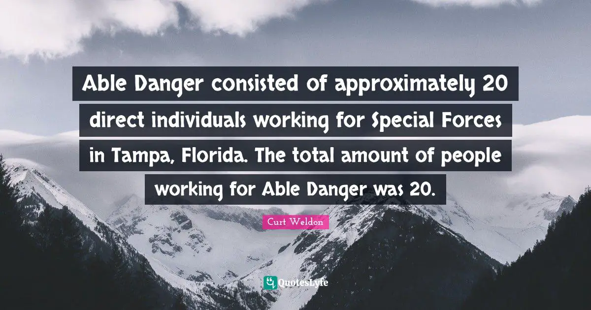 Able Danger consisted of approximately 20 direct individuals working for Special Forces in Tampa, Florida. The total amount of people working for Able Danger was 20.