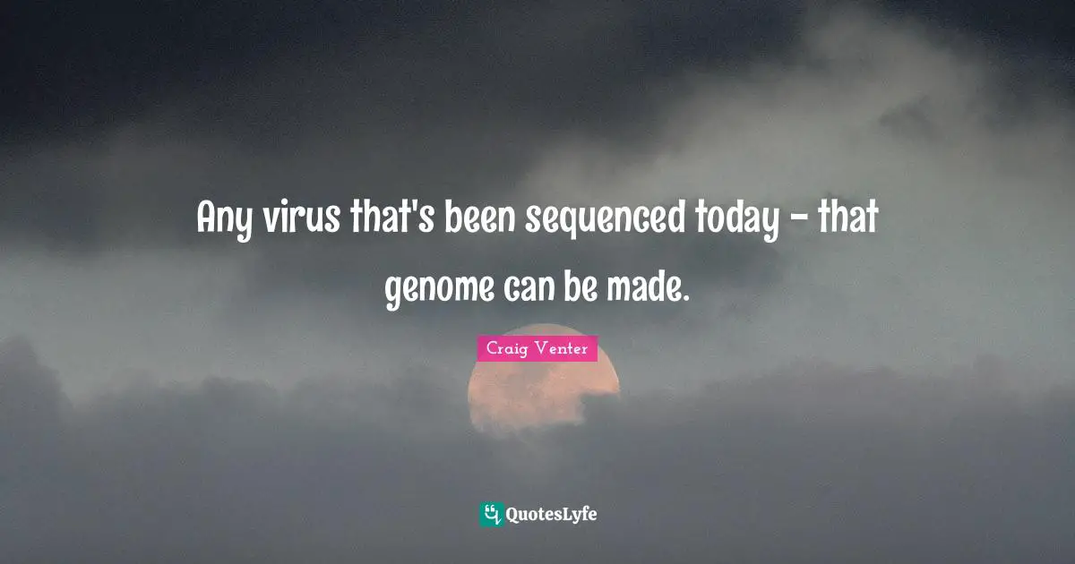 Any virus that's been sequenced today - that genome can be made.