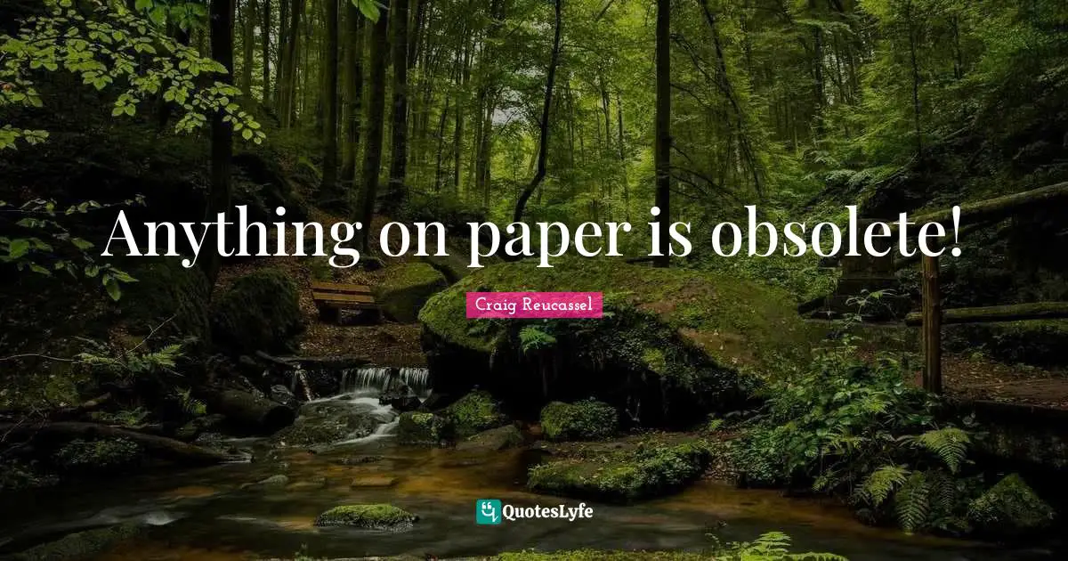 Anything on paper is obsolete!