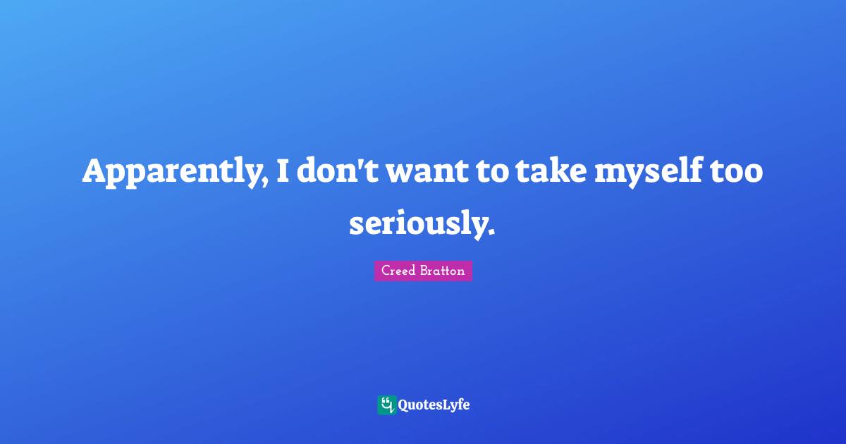 Apparently, I don't want to take myself too seriously.