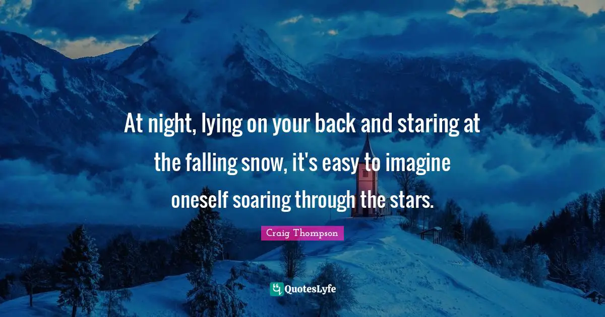 At night, lying on your back and staring at the falling snow, it's easy to imagine oneself soaring through the stars.